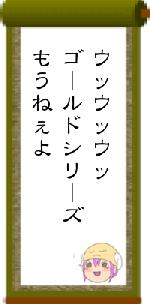 ウッウッウッゴールドシリーズもうねぇよ